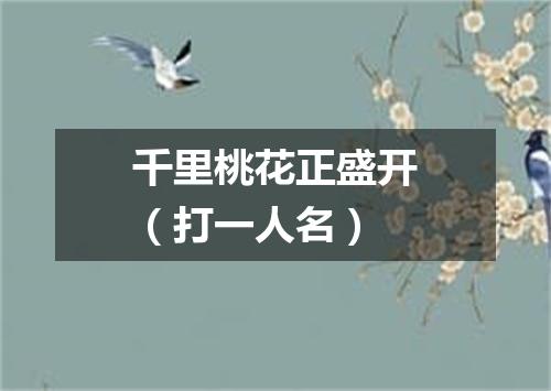 千里桃花正盛开（打一人名）