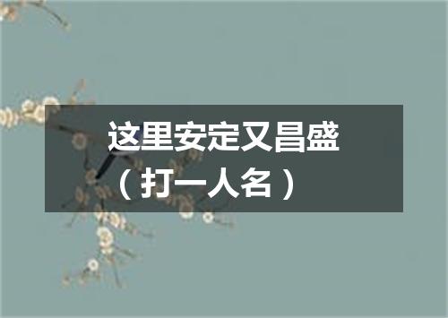这里安定又昌盛（打一人名）
