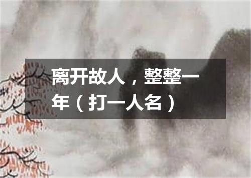 离开故人，整整一年（打一人名）