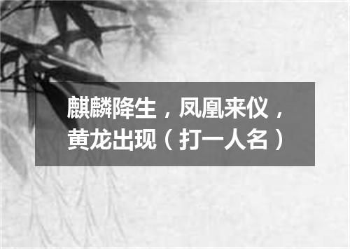 麒麟降生，凤凰来仪，黄龙出现（打一人名）