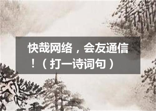 快哉网络，会友通信！（打一诗词句）