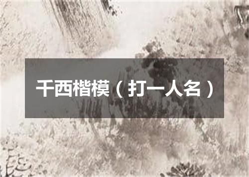 千西楷模（打一人名）