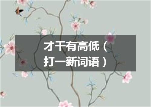 才干有高低（打一新词语）