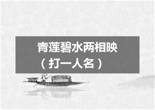 青莲碧水两相映（打一人名）