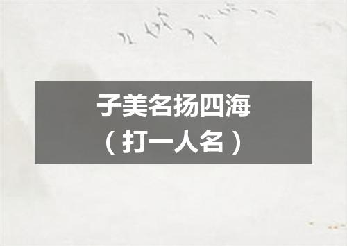 子美名扬四海（打一人名）