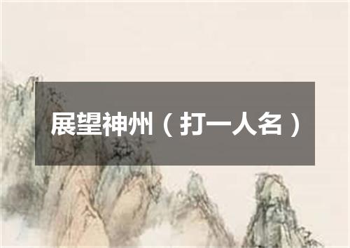 展望神州（打一人名）
