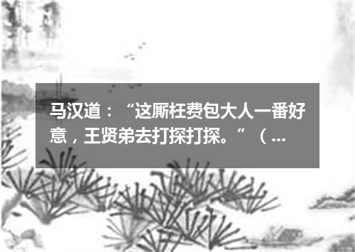 马汉道：“这厮枉费包大人一番好意，王贤弟去打探打探。”（打一诗词句）