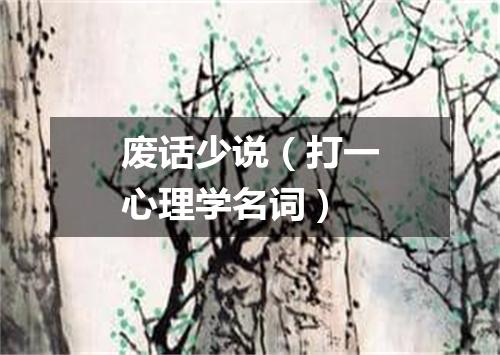 废话少说（打一心理学名词）