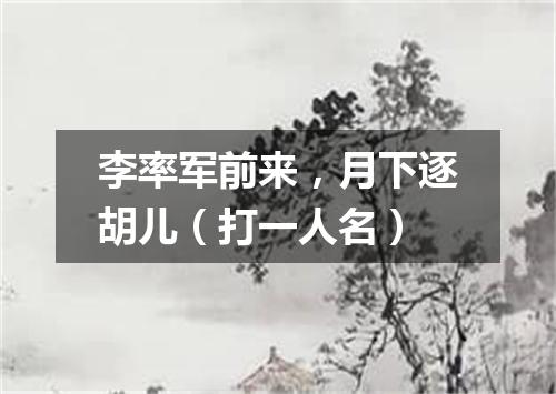 李率军前来，月下逐胡儿（打一人名）