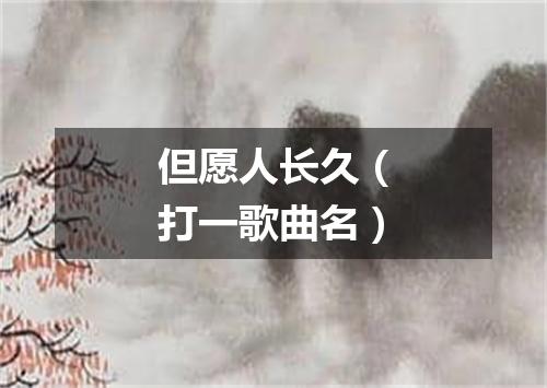 但愿人长久（打一歌曲名）