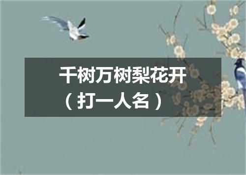 千树万树梨花开（打一人名）