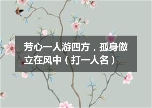 芳心一人游四方，孤身傲立在风中（打一人名）