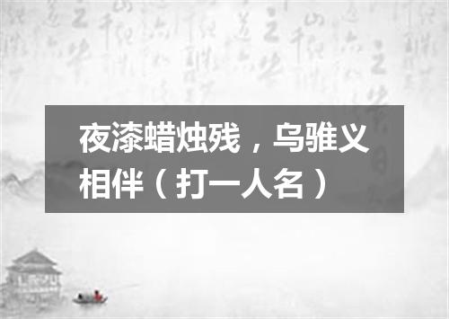 夜漆蜡烛残，乌骓义相伴（打一人名）