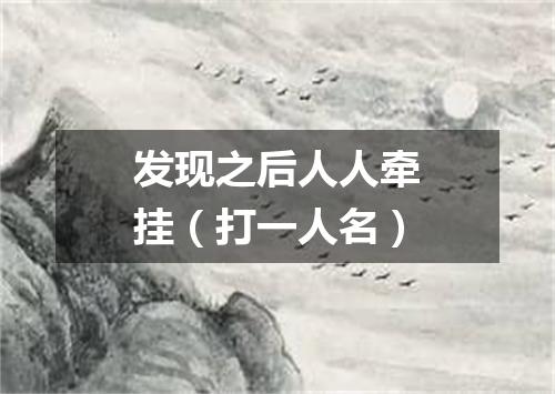 发现之后人人牵挂（打一人名）