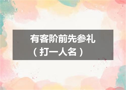 有客阶前先参礼（打一人名）
