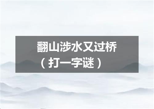 翻山涉水又过桥（打一字谜）