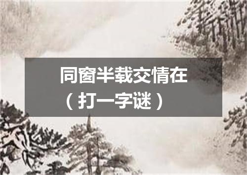 同窗半载交情在（打一字谜）