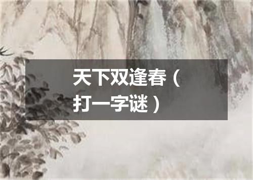 天下双逢春（打一字谜）