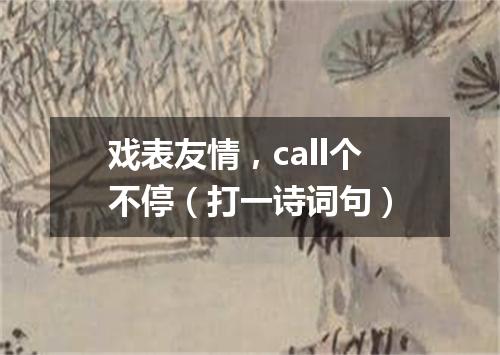 戏表友情，call个不停（打一诗词句）