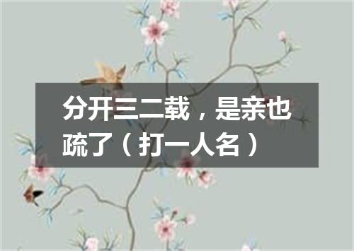 分开三二载，是亲也疏了（打一人名）