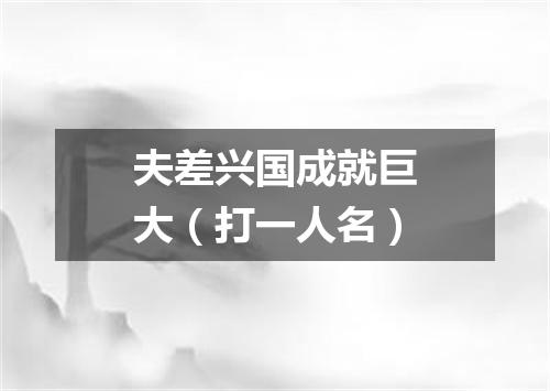 夫差兴国成就巨大（打一人名）