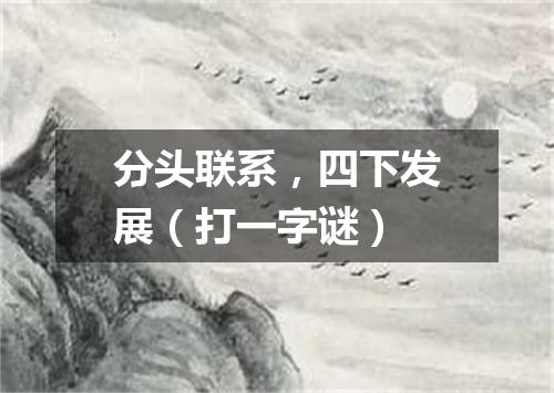 分头联系，四下发展（打一字谜）