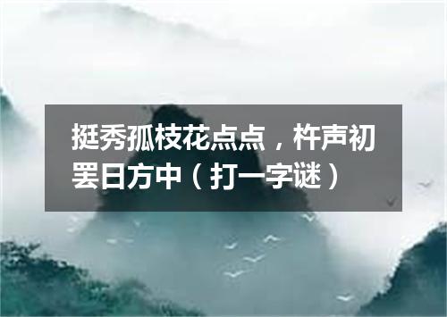 挺秀孤枝花点点，杵声初罢日方中（打一字谜）