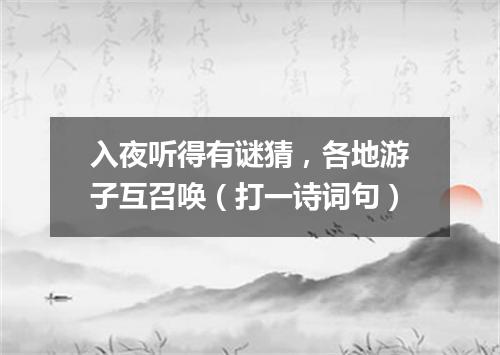 入夜听得有谜猜，各地游子互召唤（打一诗词句）