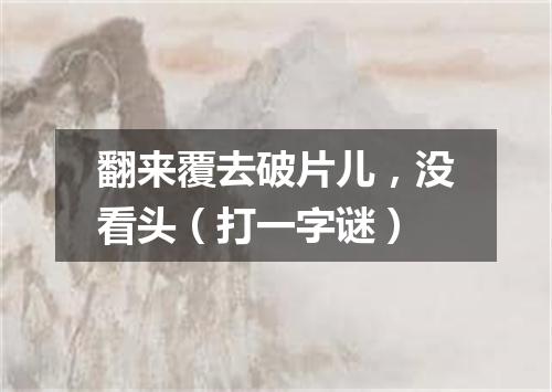 翻来覆去破片儿，没看头（打一字谜）