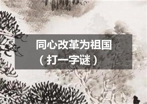 同心改革为祖国（打一字谜）