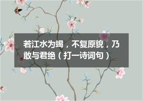 若江水为竭，不复原貌，乃敢与君绝（打一诗词句）