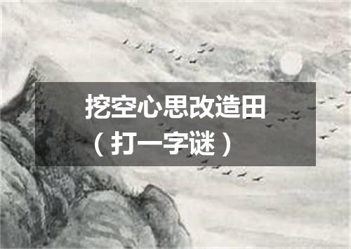 挖空心思改造田（打一字谜）