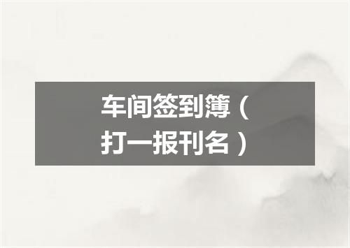 车间签到簿（打一报刊名）