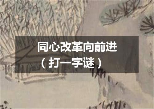 同心改革向前进（打一字谜）