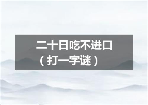 二十日吃不进口（打一字谜）