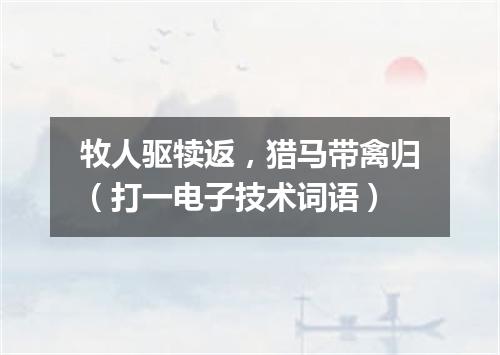 牧人驱犊返，猎马带禽归（打一电子技术词语）
