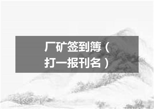 厂矿签到簿（打一报刊名）