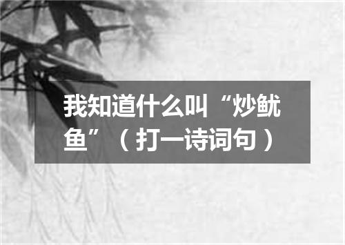 我知道什么叫“炒鱿鱼”（打一诗词句）