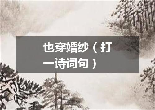 也穿婚纱（打一诗词句）