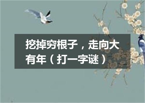 挖掉穷根子，走向大有年（打一字谜）