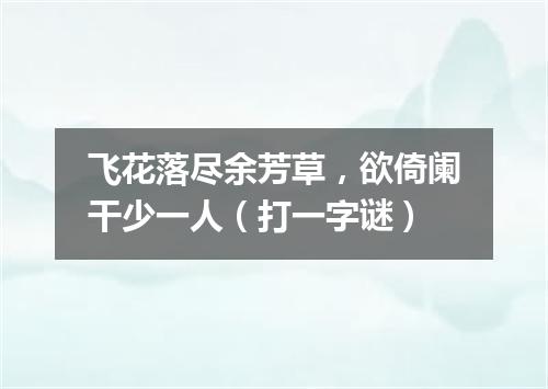 飞花落尽余芳草，欲倚阑干少一人（打一字谜）