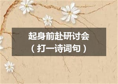 起身前赴研讨会（打一诗词句）