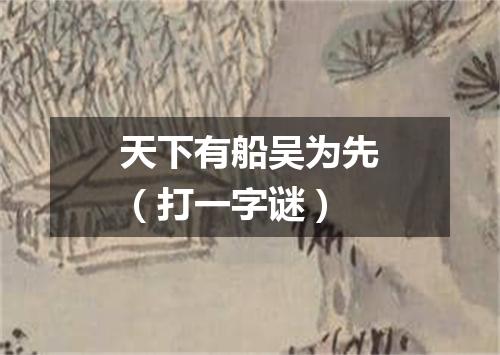 天下有船吴为先（打一字谜）