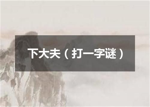 下大夫（打一字谜）