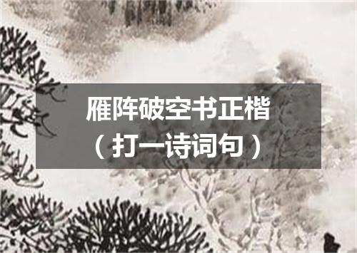 雁阵破空书正楷（打一诗词句）