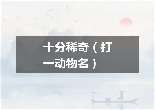 十分稀奇（打一动物名）