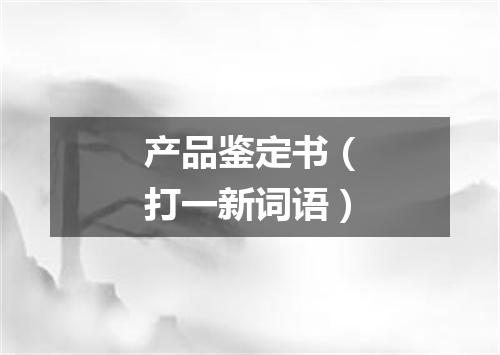 产品鉴定书（打一新词语）