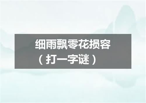 细雨飘零花损容（打一字谜）