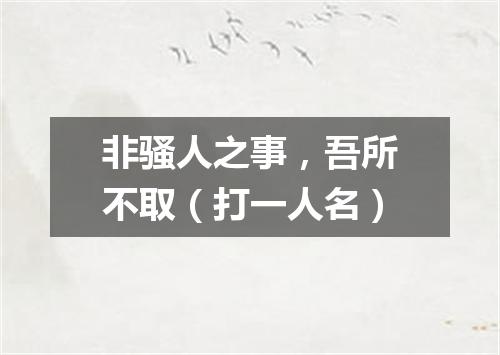 非骚人之事，吾所不取（打一人名）