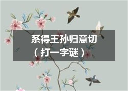 系得王孙归意切（打一字谜）